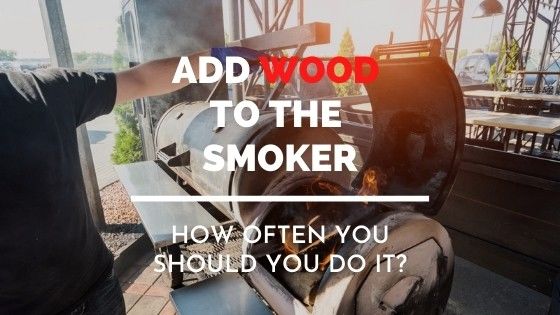 How Often Do You Have to Add Wood to Smoker 